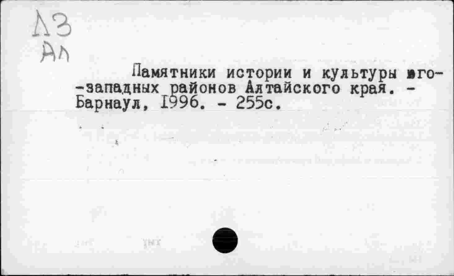 ﻿Ал
Памятники истории и культуры »го--западных районов Алтайского края. -Барнаул, 1996. - 255с.